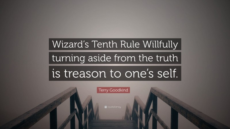 Terry Goodkind Quote: “Wizard’s Tenth Rule Willfully turning aside from the truth is treason to one’s self.”