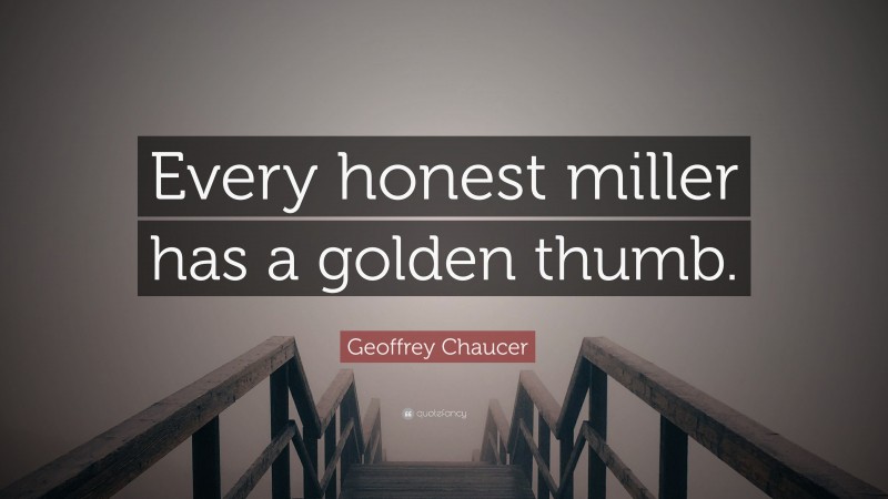 Geoffrey Chaucer Quote: “Every honest miller has a golden thumb.”