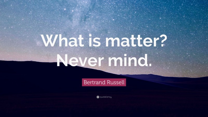 Bertrand Russell Quote: “What is matter? Never mind.”