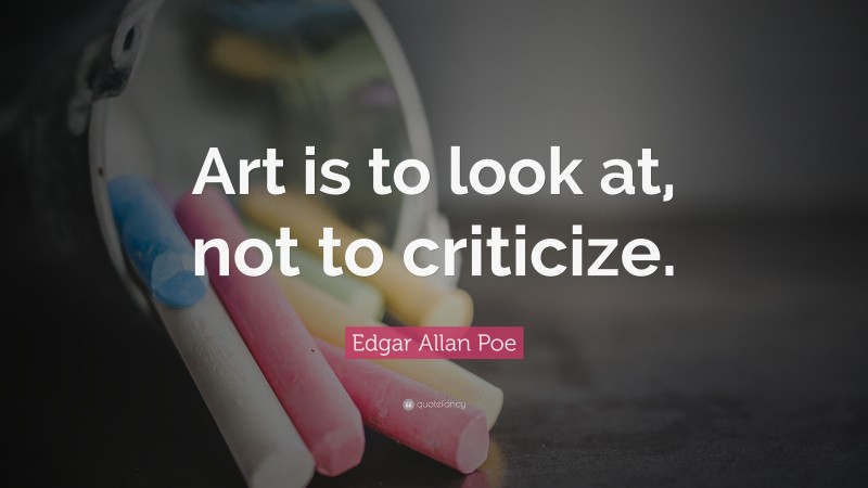 Edgar Allan Poe Quote: “Art is to look at, not to criticize.”