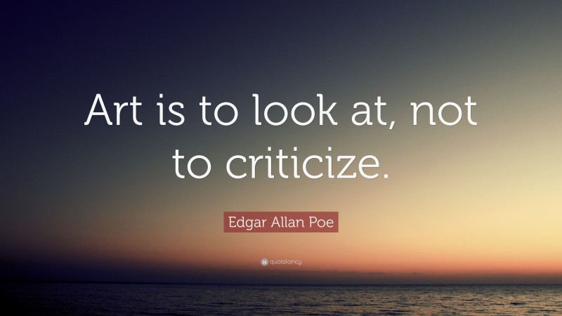 Edgar Allan Poe Quote: “Art is to look at, not to criticize.”
