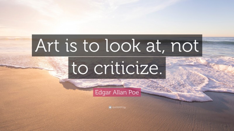 Edgar Allan Poe Quote: “Art is to look at, not to criticize.”