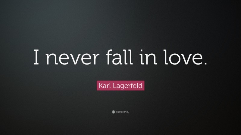 Karl Lagerfeld Quote: “I never fall in love.”