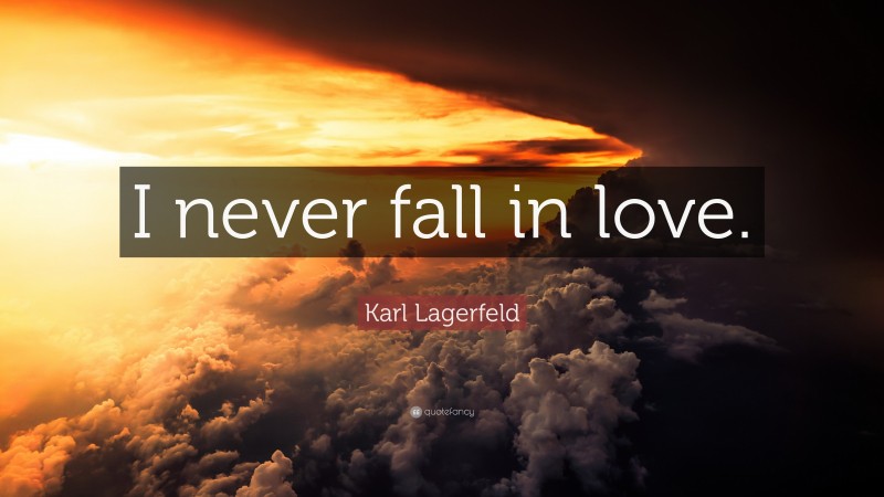 Karl Lagerfeld Quote: “I never fall in love.”