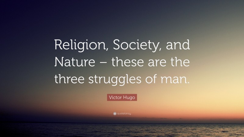 Victor Hugo Quote: “Religion, Society, and Nature – these are the three struggles of man.”