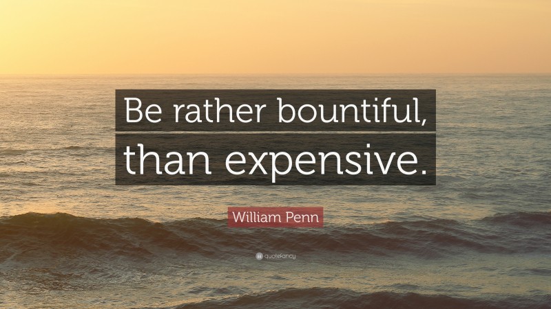 William Penn Quote: “Be rather bountiful, than expensive.”
