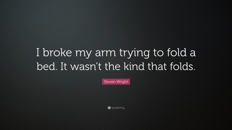 Steven Wright Quote: “I broke my arm trying to fold a bed. It wasn’t the kind that folds.”