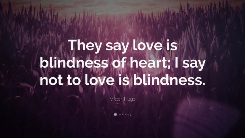 Victor Hugo Quote: “They say love is blindness of heart; I say not to love is blindness.”