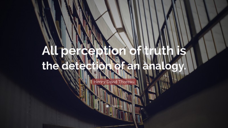 Henry David Thoreau Quote: “All perception of truth is the detection of an analogy.”