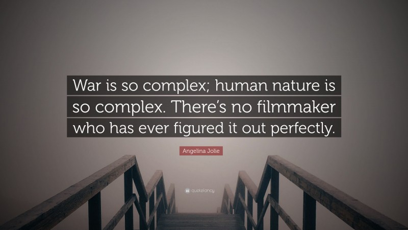 Angelina Jolie Quote: “War is so complex; human nature is so complex. There’s no filmmaker who has ever figured it out perfectly.”
