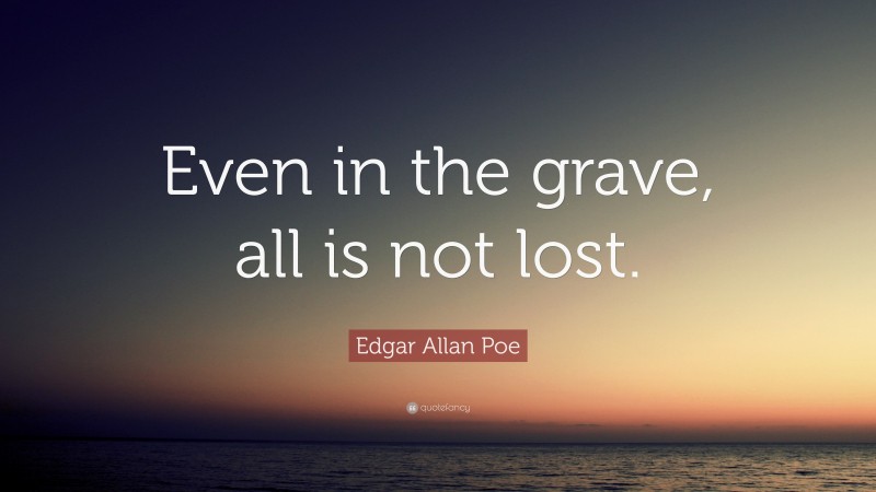 Edgar Allan Poe Quote: “Even in the grave, all is not lost.”
