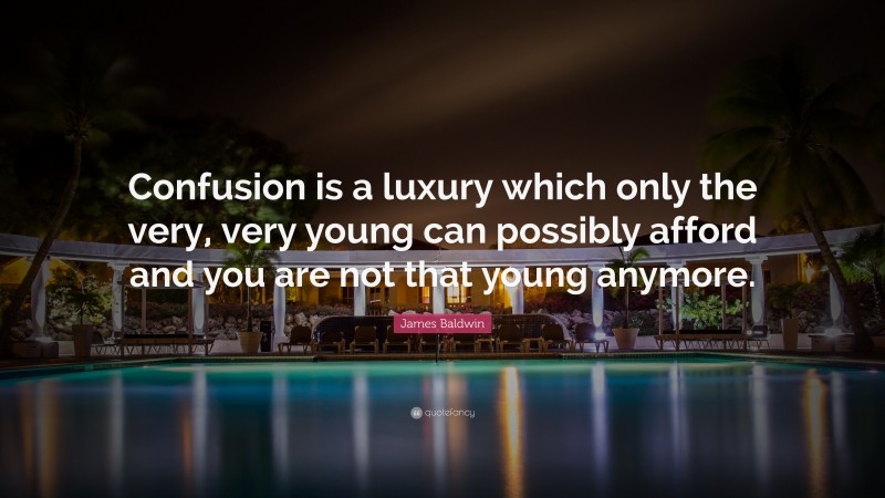 James Baldwin Quote: “Confusion is a luxury which only the very, very young can possibly afford and you are not that young anymore.”