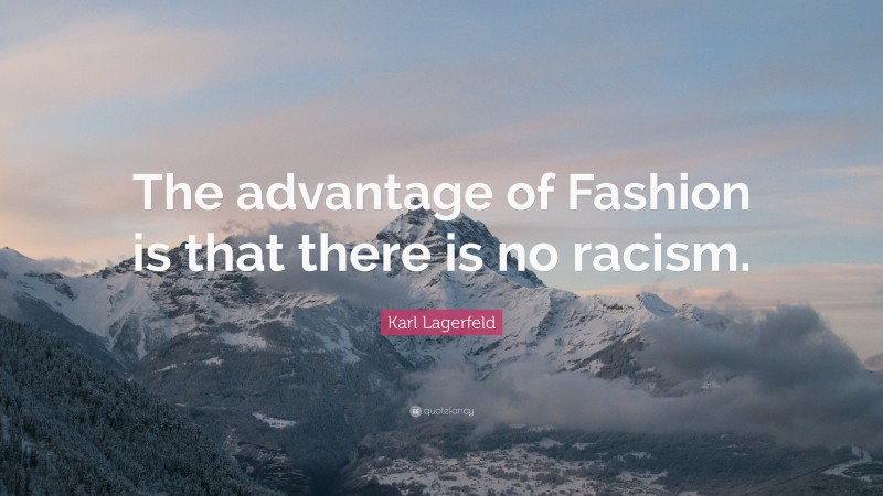 Karl Lagerfeld Quote: “The advantage of Fashion is that there is no racism.”
