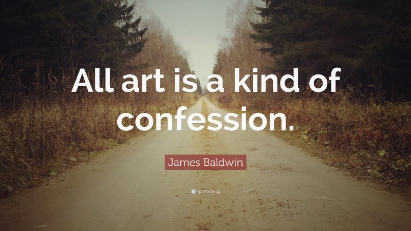 James Baldwin Quote: “All art is a kind of confession.”