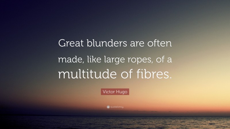 Victor Hugo Quote: “Great blunders are often made, like large ropes, of a multitude of fibres.”