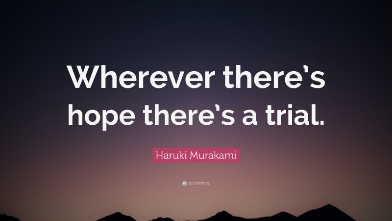 Haruki Murakami Quote: “Wherever there’s hope there’s a trial.”