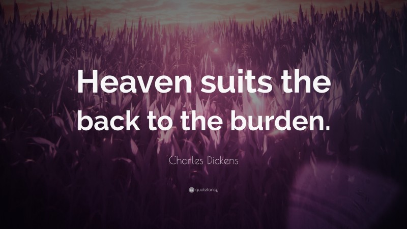 Charles Dickens Quote: “Heaven suits the back to the burden.”