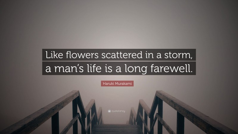Haruki Murakami Quote: “Like flowers scattered in a storm, a man’s life is a long farewell.”