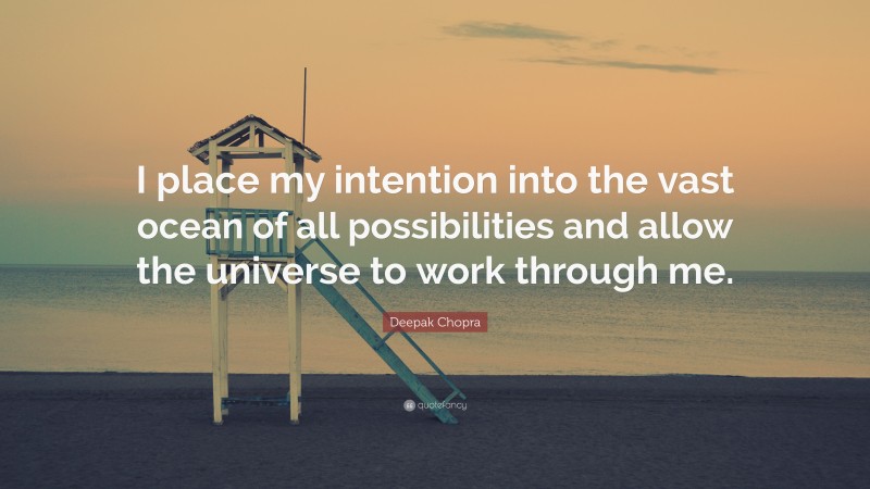 Deepak Chopra Quote: “I place my intention into the vast ocean of all possibilities and allow the universe to work through me.”