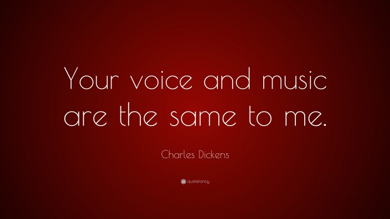 Charles Dickens Quote: “Your voice and music are the same to me.”