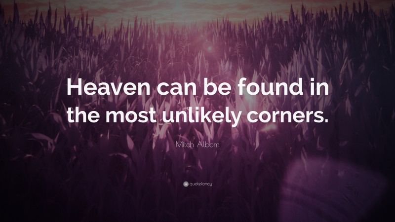 Mitch Albom Quote: “Heaven can be found in the most unlikely corners.”
