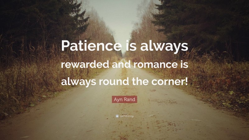 Ayn Rand Quote: “Patience is always rewarded and romance is always round the corner!”