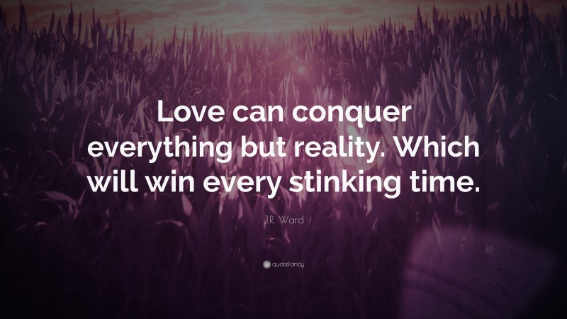 J.R. Ward Quote: “Love can conquer everything but reality. Which will win every stinking time.”
