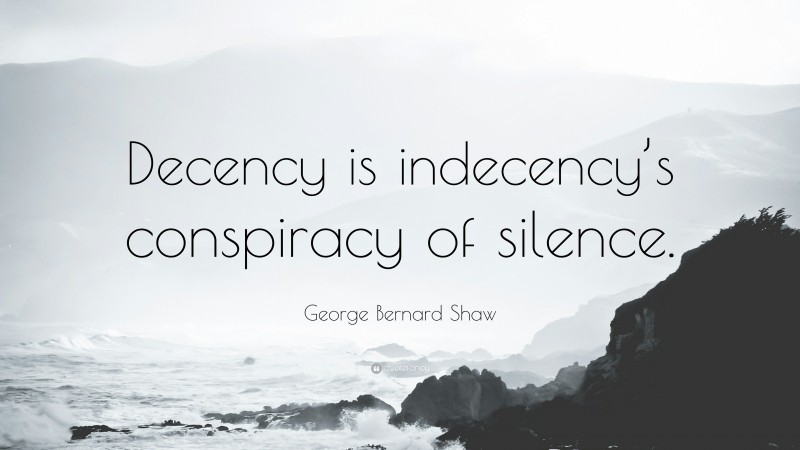 George Bernard Shaw Quote: “Decency is indecency’s conspiracy of silence.”