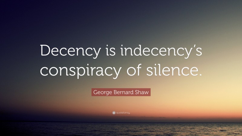 George Bernard Shaw Quote: “Decency is indecency’s conspiracy of silence.”