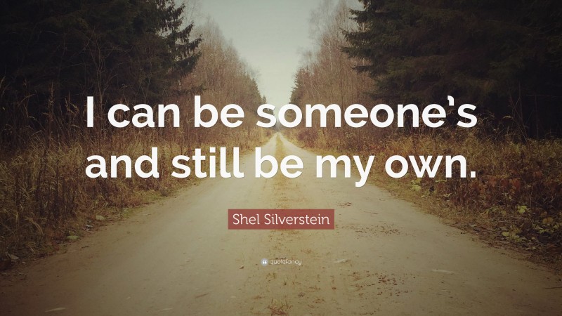 Shel Silverstein Quote: “I can be someone’s and still be my own.”