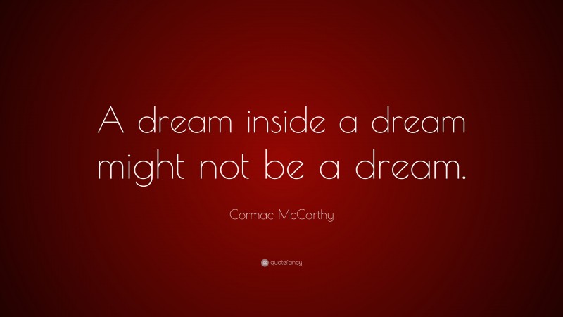 Cormac McCarthy Quote: “A dream inside a dream might not be a dream.”