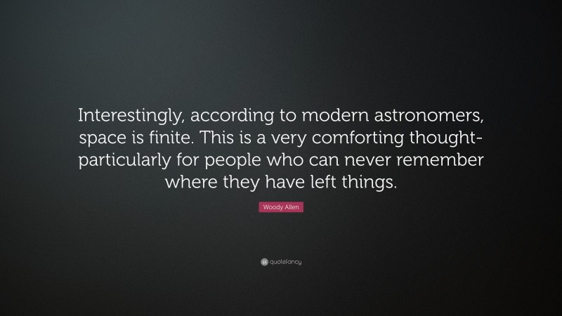 Woody Allen Quote: “Interestingly, according to modern astronomers, space is finite. This is a very comforting thought-particularly for people who can never remember where they have left things.”
