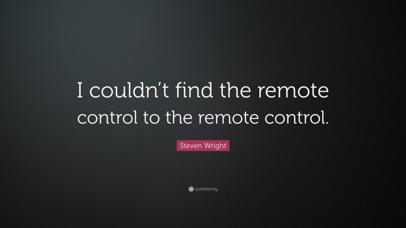 Steven Wright Quote: “I couldn’t find the remote control to the remote control.”