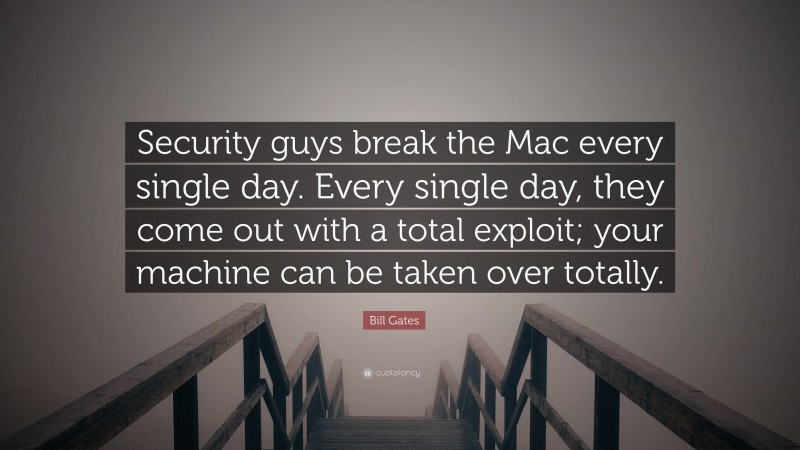 Bill Gates Quote: “Security guys break the Mac every single day. Every single day, they come out with a total exploit; your machine can be taken over totally.”