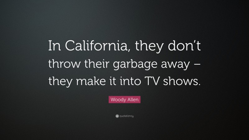 Woody Allen Quote: “In California, they don’t throw their garbage away – they make it into TV shows.”