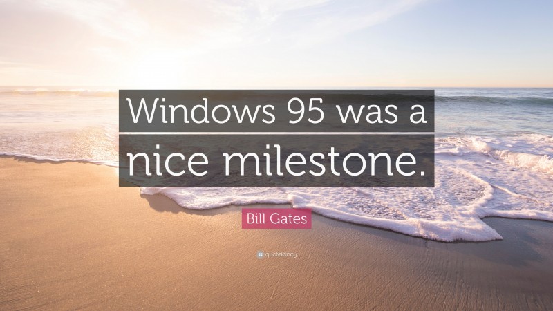 Bill Gates Quote: “Windows 95 was a nice milestone.”