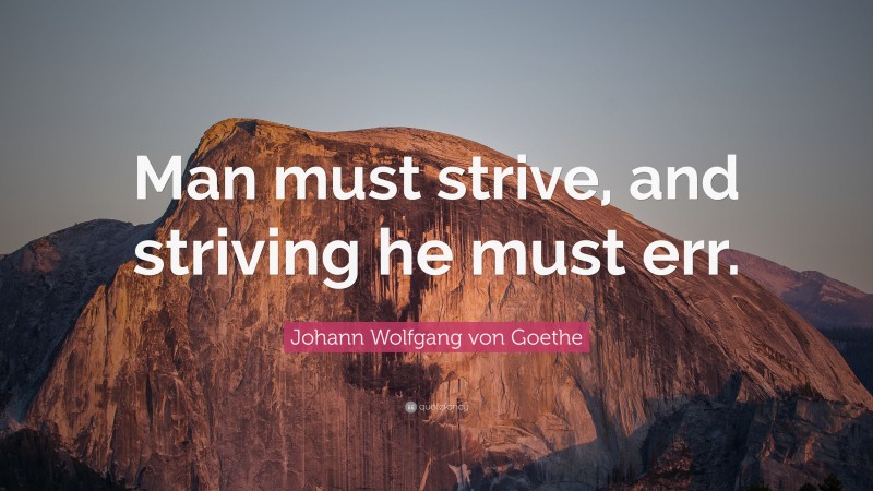 Johann Wolfgang von Goethe Quote: “Man must strive, and striving he must err.”