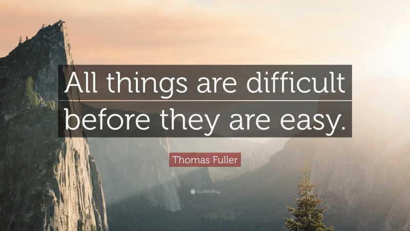 Thomas Fuller Quote: “All things are difficult before they are easy.”