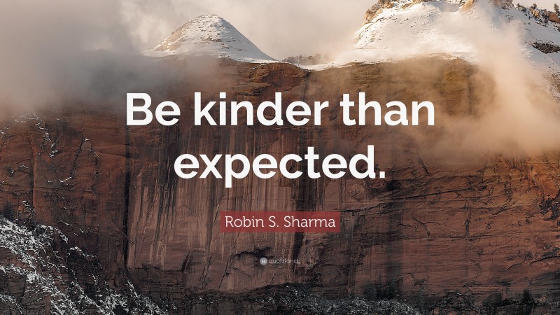 Robin S. Sharma Quote: “Be kinder than expected.”