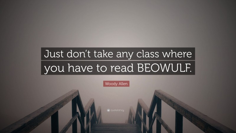 Woody Allen Quote: “Just don’t take any class where you have to read BEOWULF.”
