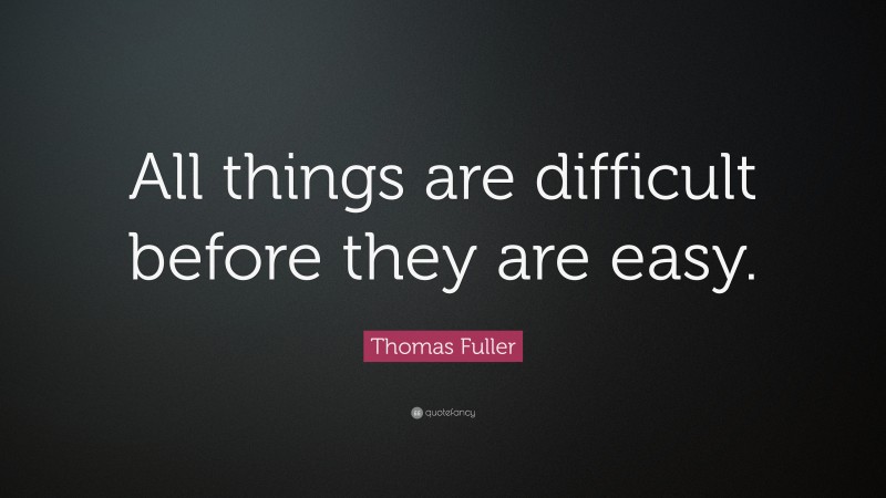 Thomas Fuller Quote: “All things are difficult before they are easy.”