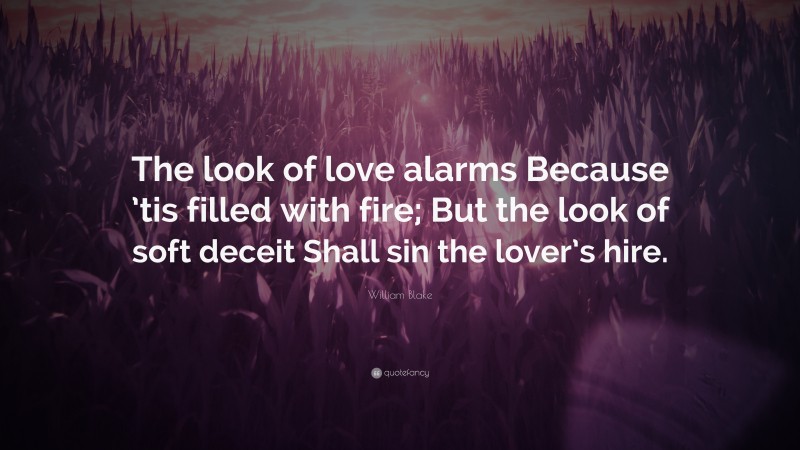 William Blake Quote: “The look of love alarms Because ’tis filled with fire; But the look of soft deceit Shall sin the lover’s hire.”