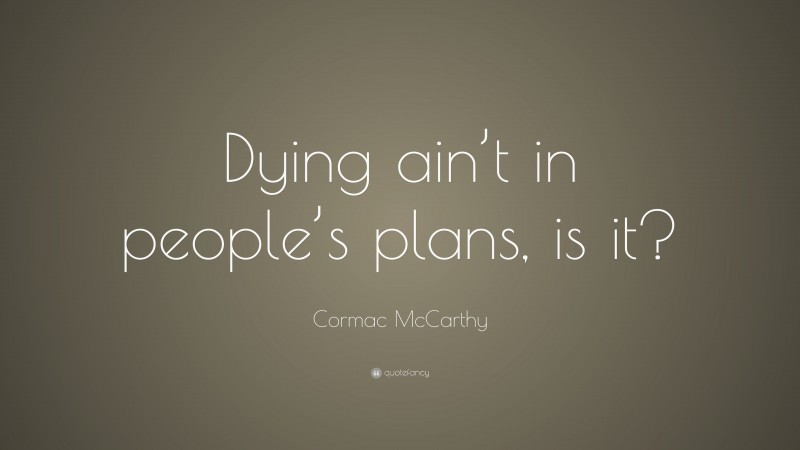 Cormac McCarthy Quote: “Dying ain’t in people’s plans, is it?”