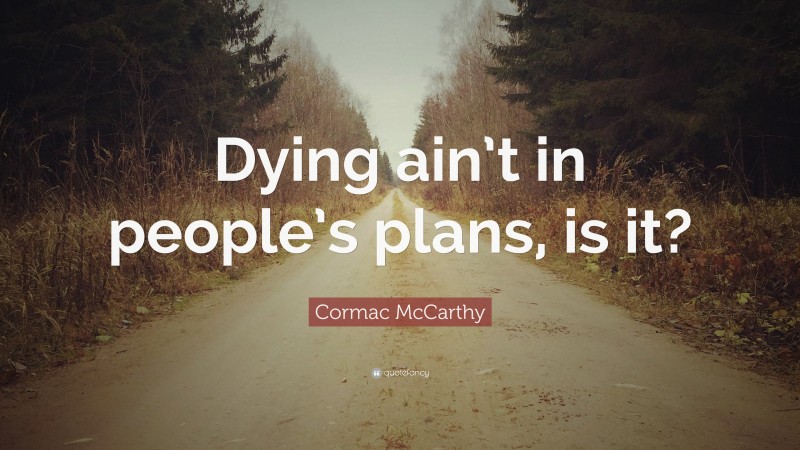 Cormac McCarthy Quote: “Dying ain’t in people’s plans, is it?”