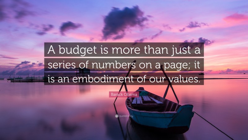Barack Obama Quote: “A budget is more than just a series of numbers on a page; it is an embodiment of our values.”