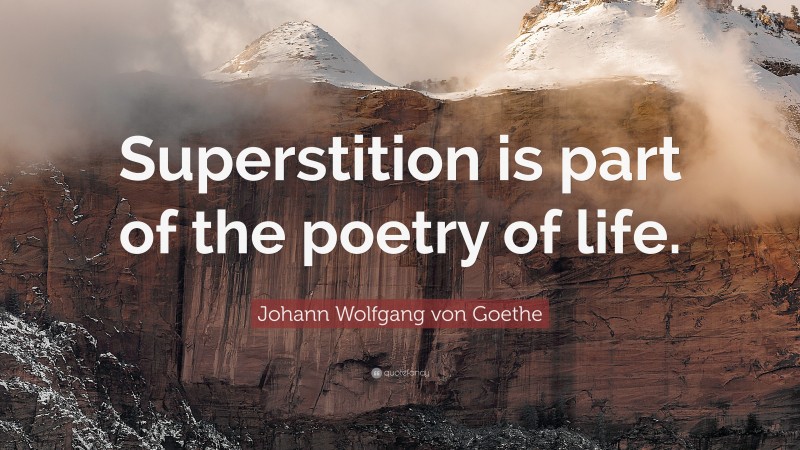 Johann Wolfgang von Goethe Quote: “Superstition is part of the poetry of life.”