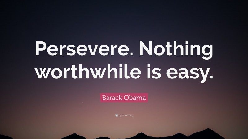 Barack Obama Quote: “Persevere. Nothing worthwhile is easy.”