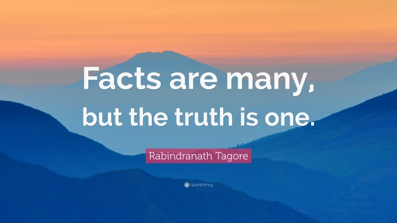 Rabindranath Tagore Quote: “Facts are many, but the truth is one.”