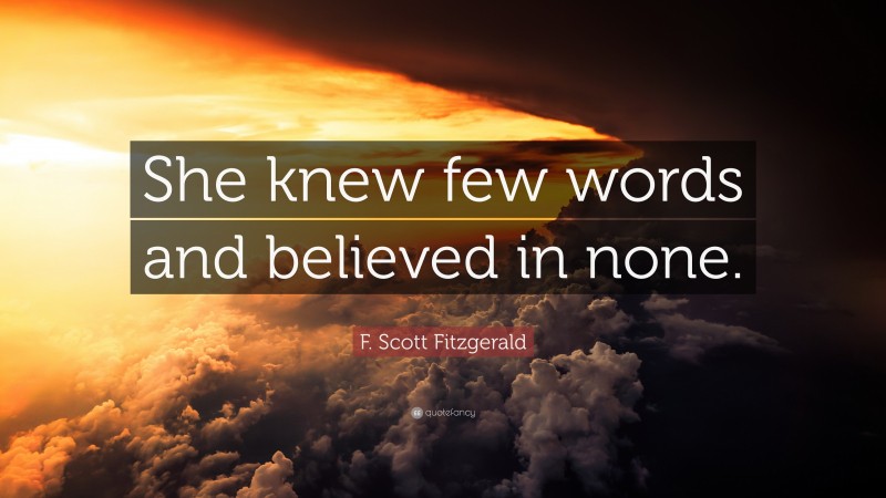 F. Scott Fitzgerald Quote: “She knew few words and believed in none.”