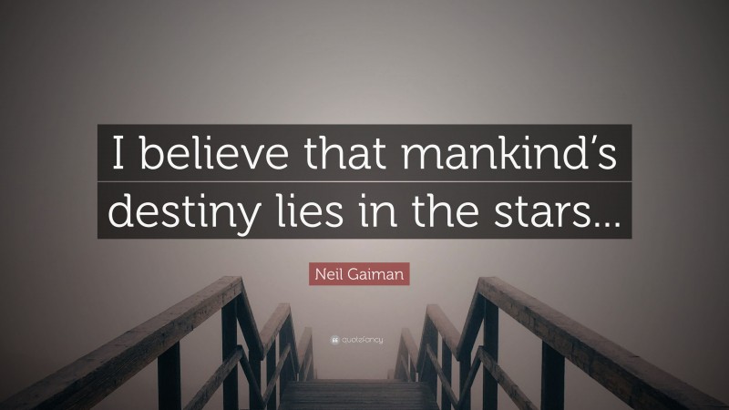 Neil Gaiman Quote: “I believe that mankind’s destiny lies in the stars...”